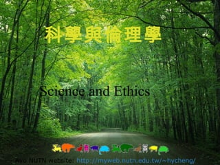 科學與倫理學 Science and Ethics Ayo NUTN website:   http://myweb.nutn.edu.tw/~hycheng/   
