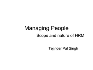 Managing People
Scope and nature of HRM
Tejinder Pal Singh
 