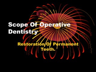 Scope Of Operative
Dentistry
Restoration Of Permanent
Teeth.
 