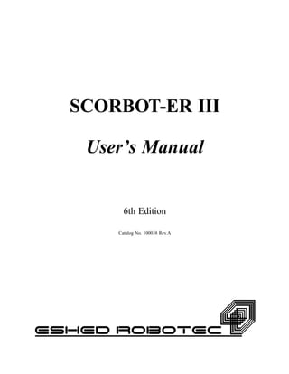 SCORBOT-ER III
User’s Manual
6th Edition
Catalog No. 100038 Rev.A
 