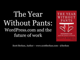 The Year
Without Pants:
WordPress.com and the
future of work
Scott Berkun, Author – www.scottberkun.com - @berkun

 