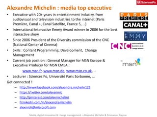 Alexandre Michelin : media top executive
•  Executive with 20+ years in entertainment Industry, from
   audiovisual and te...