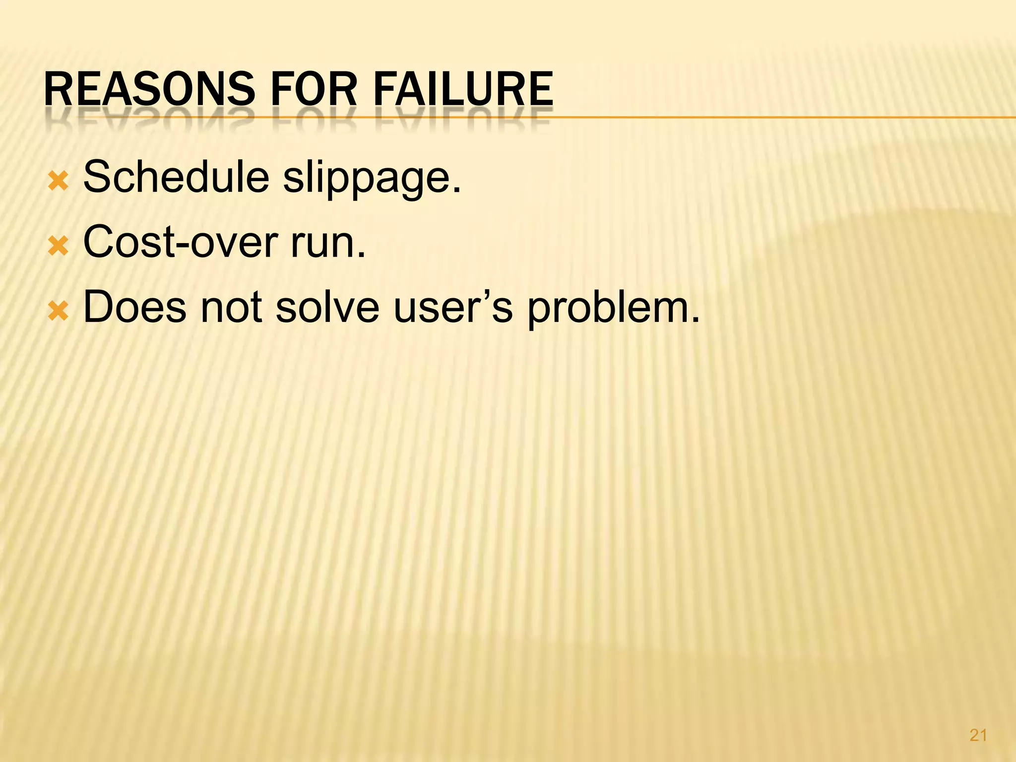 REASONS FOR FAILURE
 Schedule slippage.
 Cost-over run.

 Does not solve user’s problem.




                                   21
 