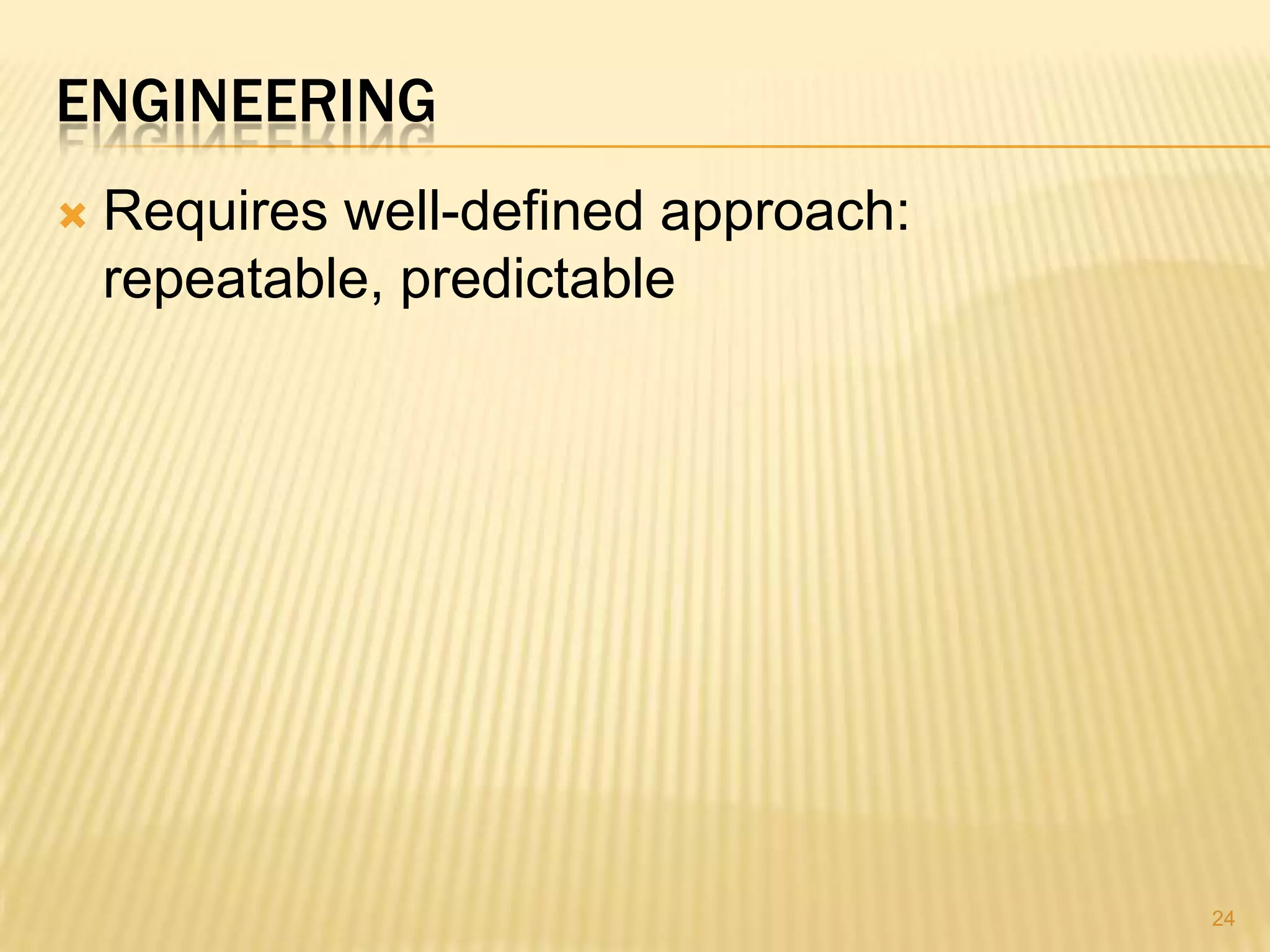 ENGINEERING
   Requires well-defined approach:
    repeatable, predictable




                                      24
 