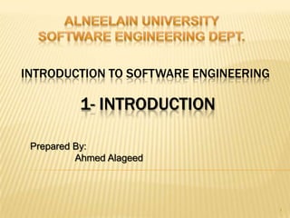 INTRODUCTION TO SOFTWARE ENGINEERING

          1- INTRODUCTION

 Prepared By:
          Ahmed Alageed




                                       1
 