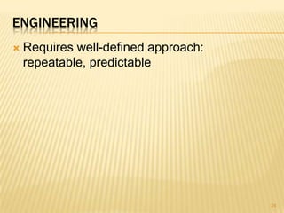 ENGINEERING
   Requires well-defined approach:
    repeatable, predictable




                                      24
 