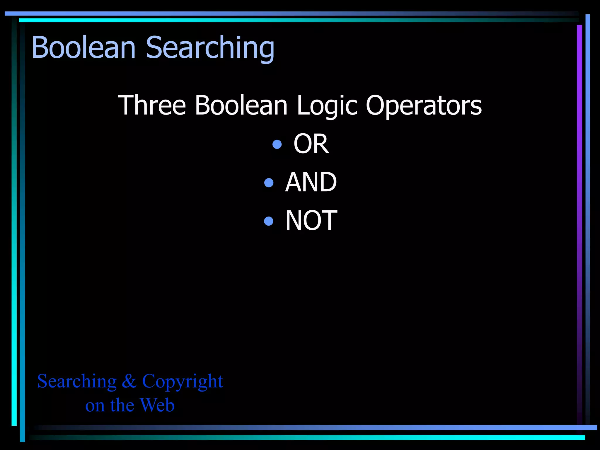 Boolean Searching
         Three Boolean Logic Operators
                     • OR
                    • AND
                    • NOT




Searching & Copyright
     on the Web
 