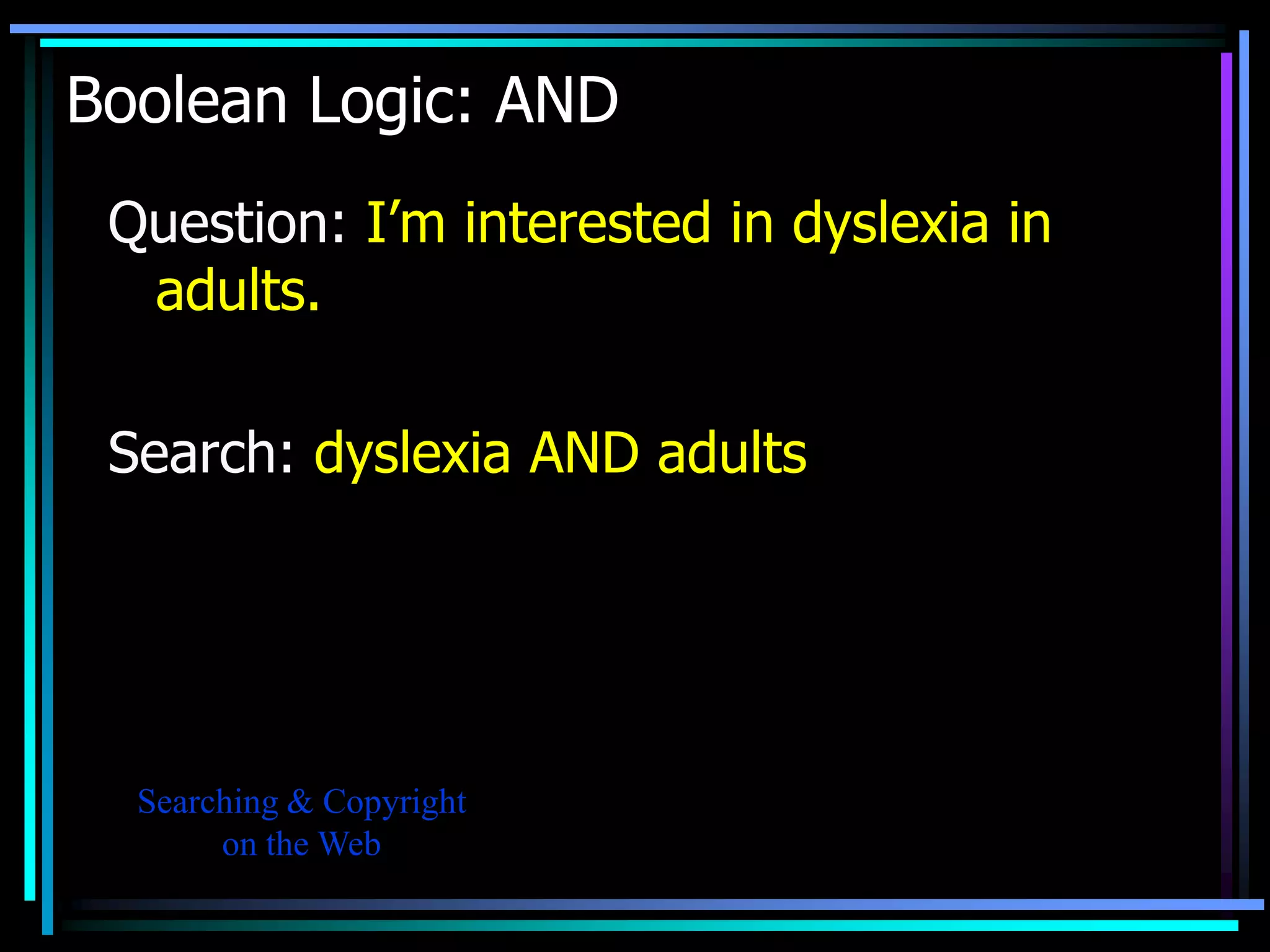 Boolean Logic: AND
 Question: I’m interested in dyslexia in
  adults.

 Search: dyslexia AND adults




  Searching & Copyright
       on the Web
 