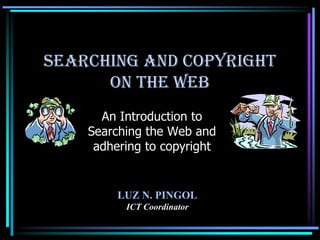 Searching and Copyright
      on the Web
      An Introduction to
    Searching the Web and
     adhering to copyright


         LUZ N. PINGOL
          ICT Coordinator
 