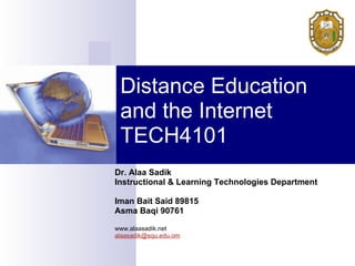 Distance Education
 and the Internet
 TECH4101
Dr. Alaa Sadik
Instructional & Learning Technologies Department

Iman Bait Said 89815
Asma Baqi 90761

www.alaasadik.net
alaasadik@squ.edu.om
 
