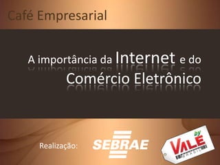 Café Empresarial A importância da Internet e do Comércio Eletrônico Realização: 