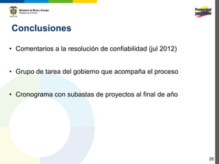 Conclusiones

• Comentarios a la resolución de confiabilidad (jul 2012)


• Grupo de tarea del gobierno que acompaña el proceso


• Cronograma con subastas de proyectos al final de año




                                                             26
 