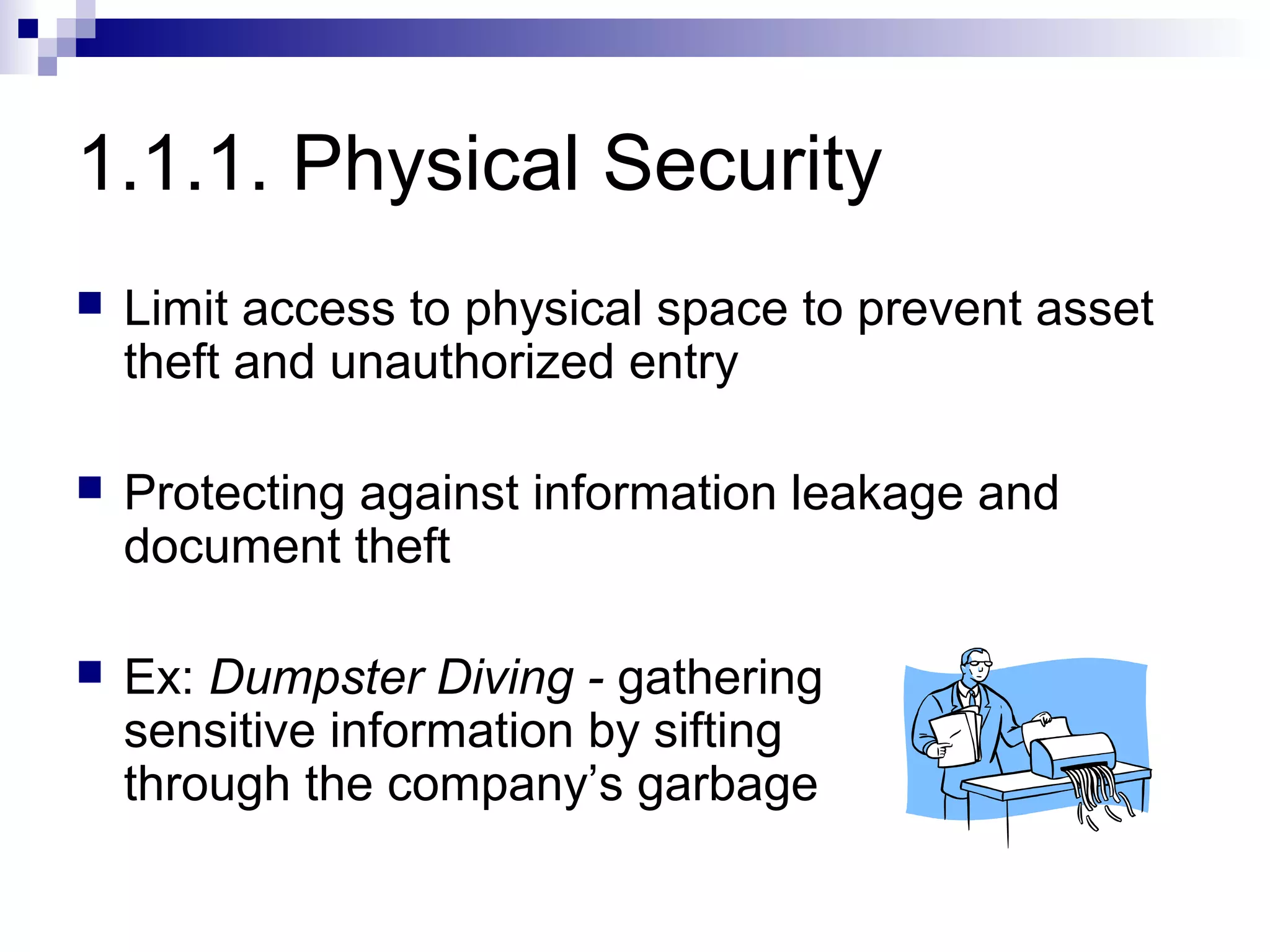 1.1.1. Physical Security
   Limit access to physical space to prevent asset
    theft and unauthorized entry

   Protecting against information leakage and
    document theft

   Ex: Dumpster Diving - gathering
    sensitive information by sifting
    through the company’s garbage
 