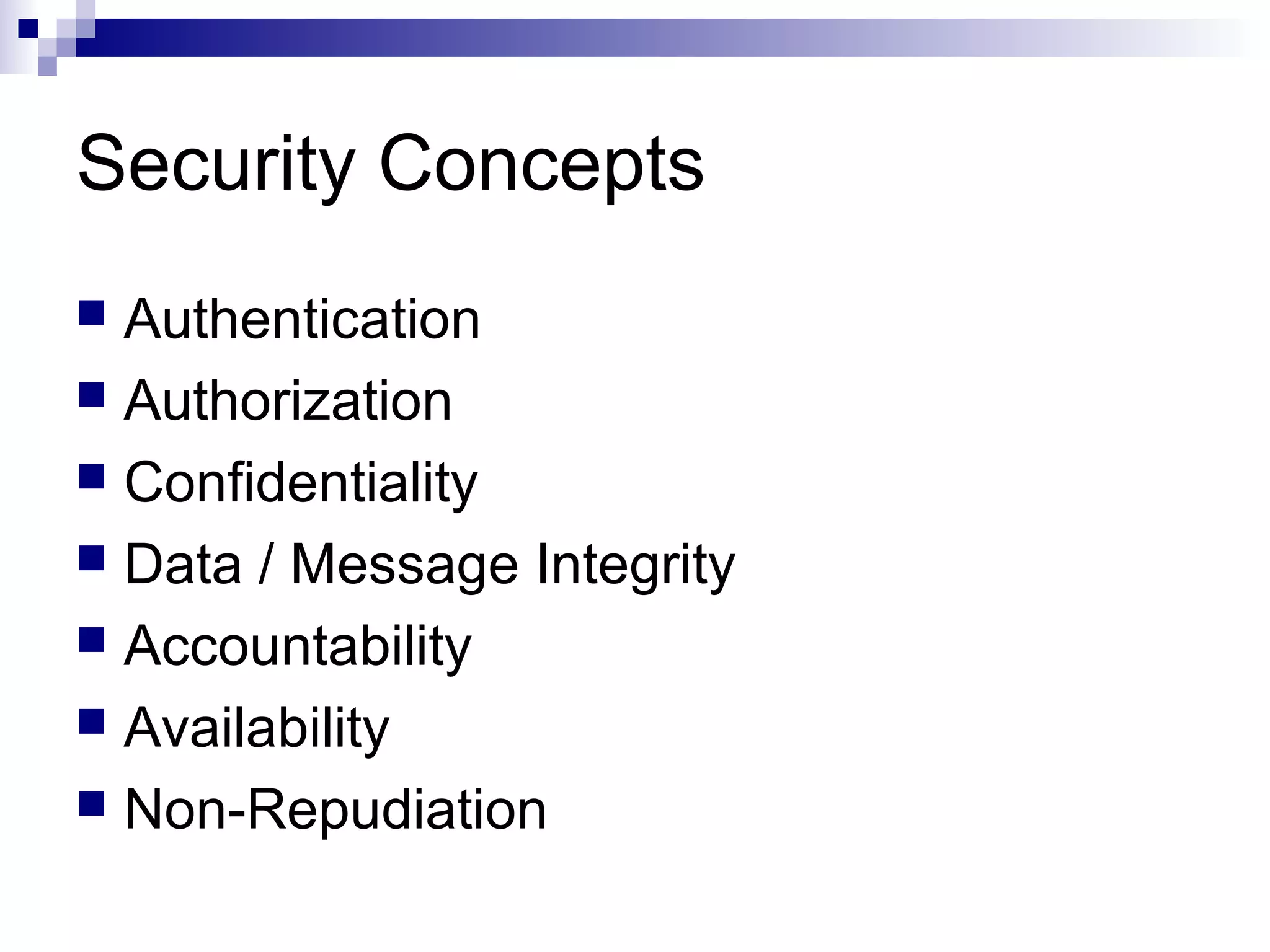 Security Concepts
 Authentication
 Authorization
 Confidentiality
 Data / Message Integrity
 Accountability
 Availability
 Non-Repudiation
 