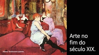Arte no
fim do
século XIX.Henry Toulousse-Lautrec
 
