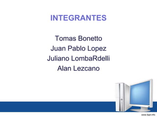 INTEGRANTES
Tomas Bonetto
Juan Pablo Lopez
Juliano LombaRdelli
Alan Lezcano
 