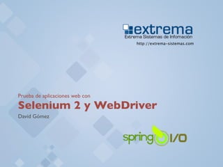 http://extrema-sistemas.com




Prueba de aplicaciones web con

Selenium 2 y WebDriver
David Gómez
 