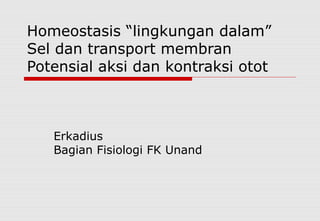 Homeostasis “lingkungan dalam”
Sel dan transport membran
Potensial aksi dan kontraksi otot



   Erkadius
   Bagian Fisiologi FK Unand
 