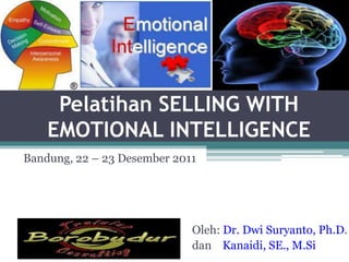 1




     Pelatihan SELLING WITH
    EMOTIONAL INTELLIGENCE
Bandung, 22 – 23 Desember 2011




                             Oleh: Dr. Dwi Suryanto, Ph.D.
                             dan Kanaidi, SE., M.Si
 