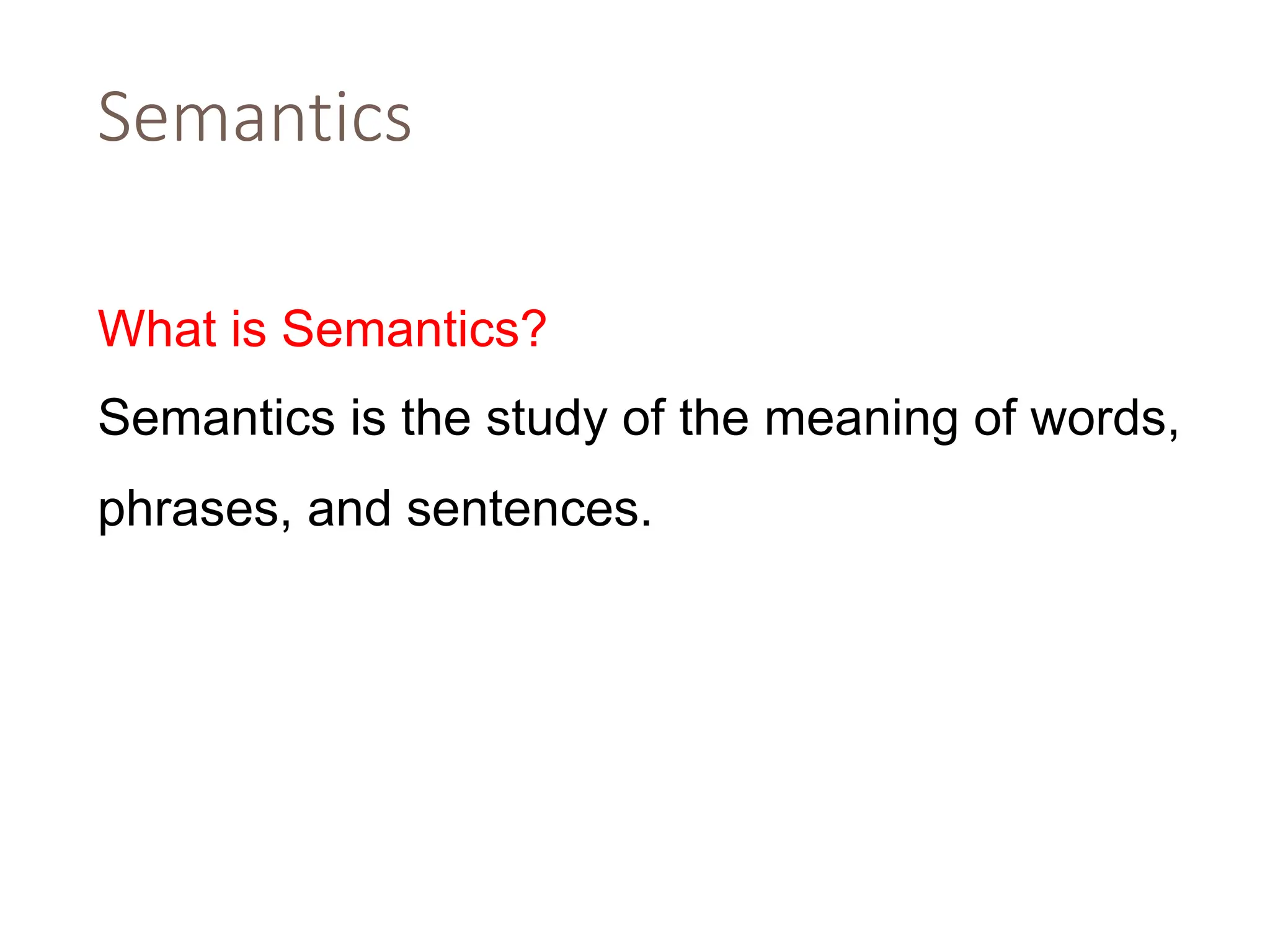 Semantics
What is Semantics?
Semantics is the study of the meaning of words,
phrases, and sentences.
 