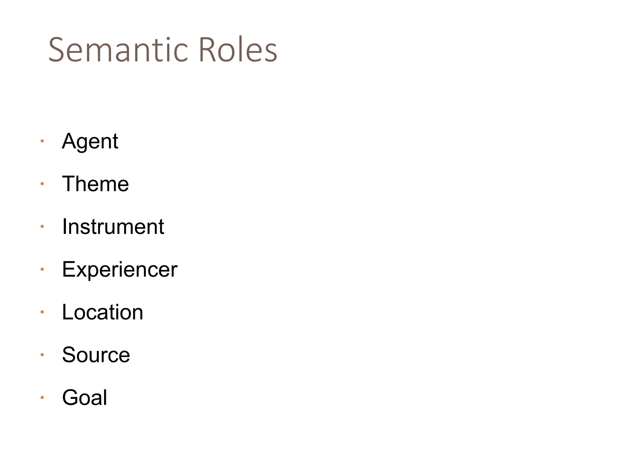Semantic Roles
• Agent
• Theme
• Instrument
• Experiencer
• Location
• Source
• Goal
 