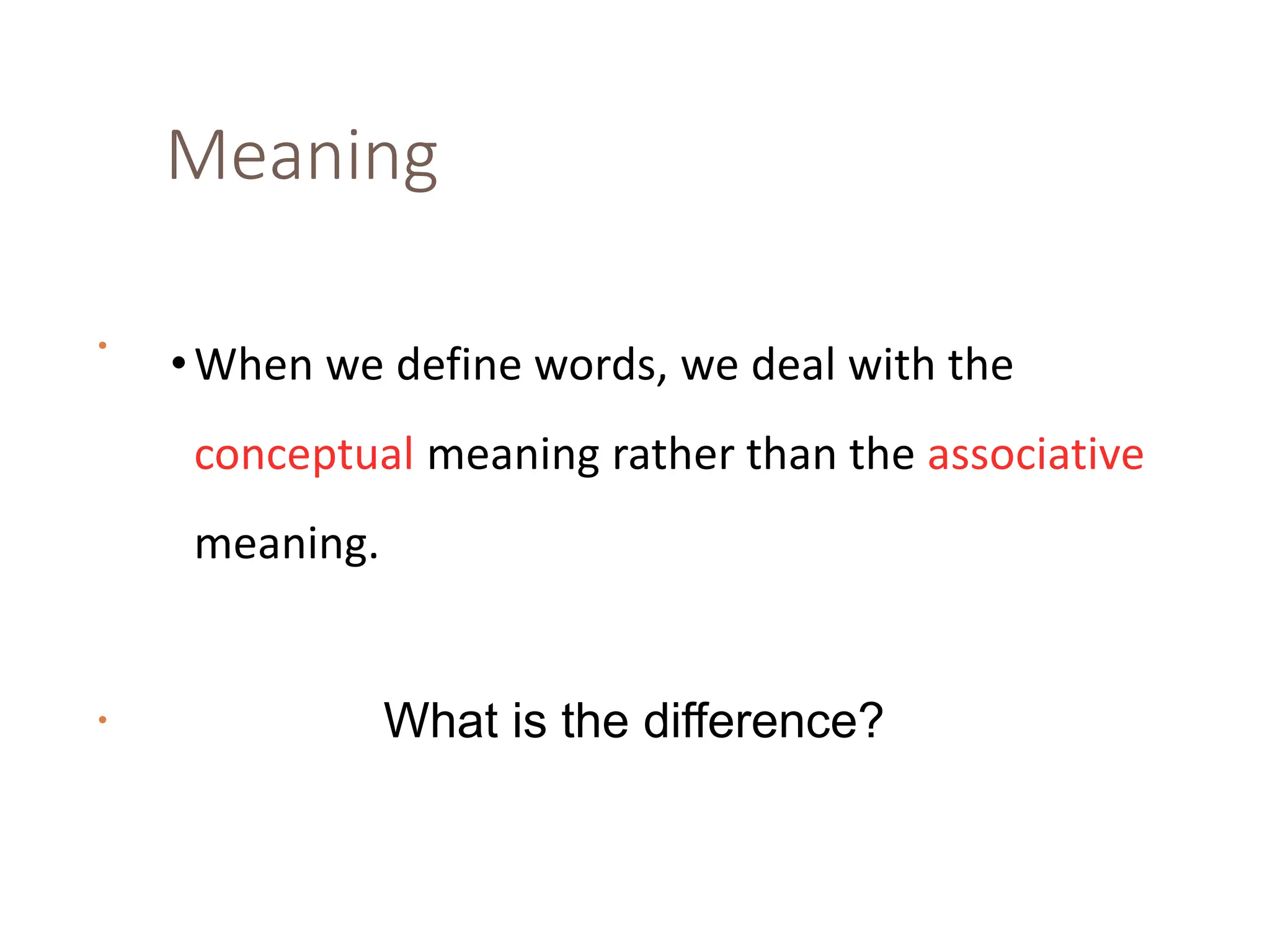 Meaning
•When we define words, we deal with the
conceptual meaning rather than the associative
meaning.
•
• What is the difference?
 