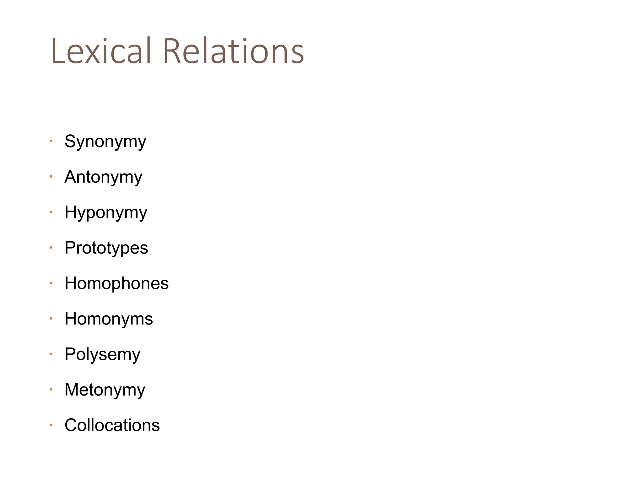 Lexical Relations
• Synonymy
• Antonymy
• Hyponymy
• Prototypes
• Homophones
• Homonyms
• Polysemy
• Metonymy
• Collocations
 