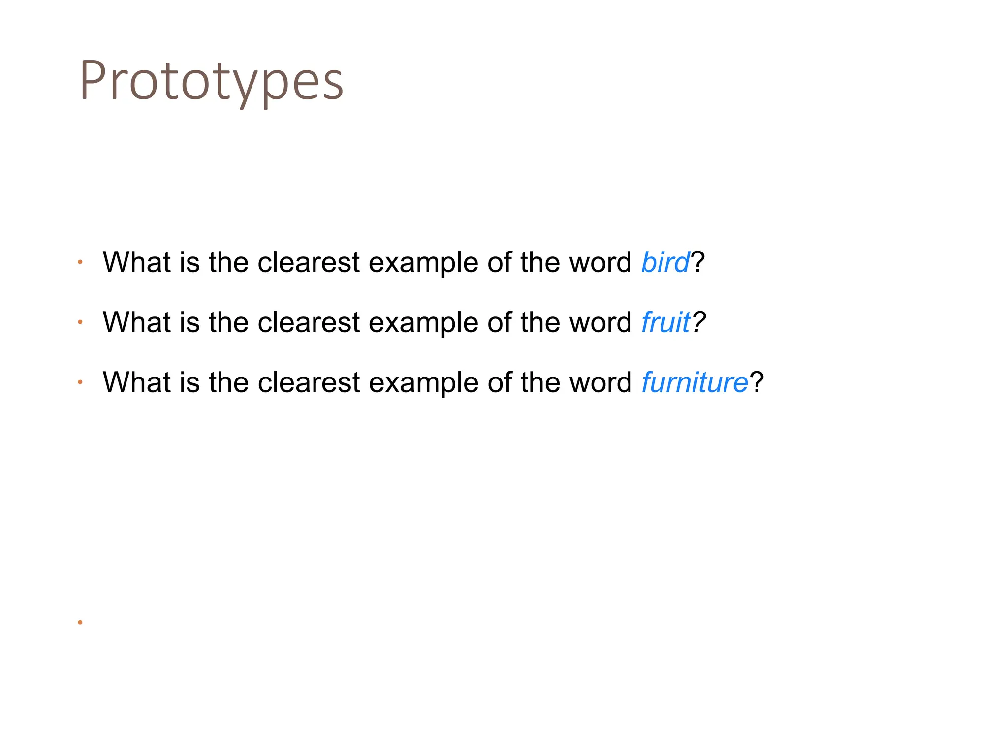 Prototypes
• What is the clearest example of the word bird?
• What is the clearest example of the word fruit?
• What is the clearest example of the word furniture?
•
 