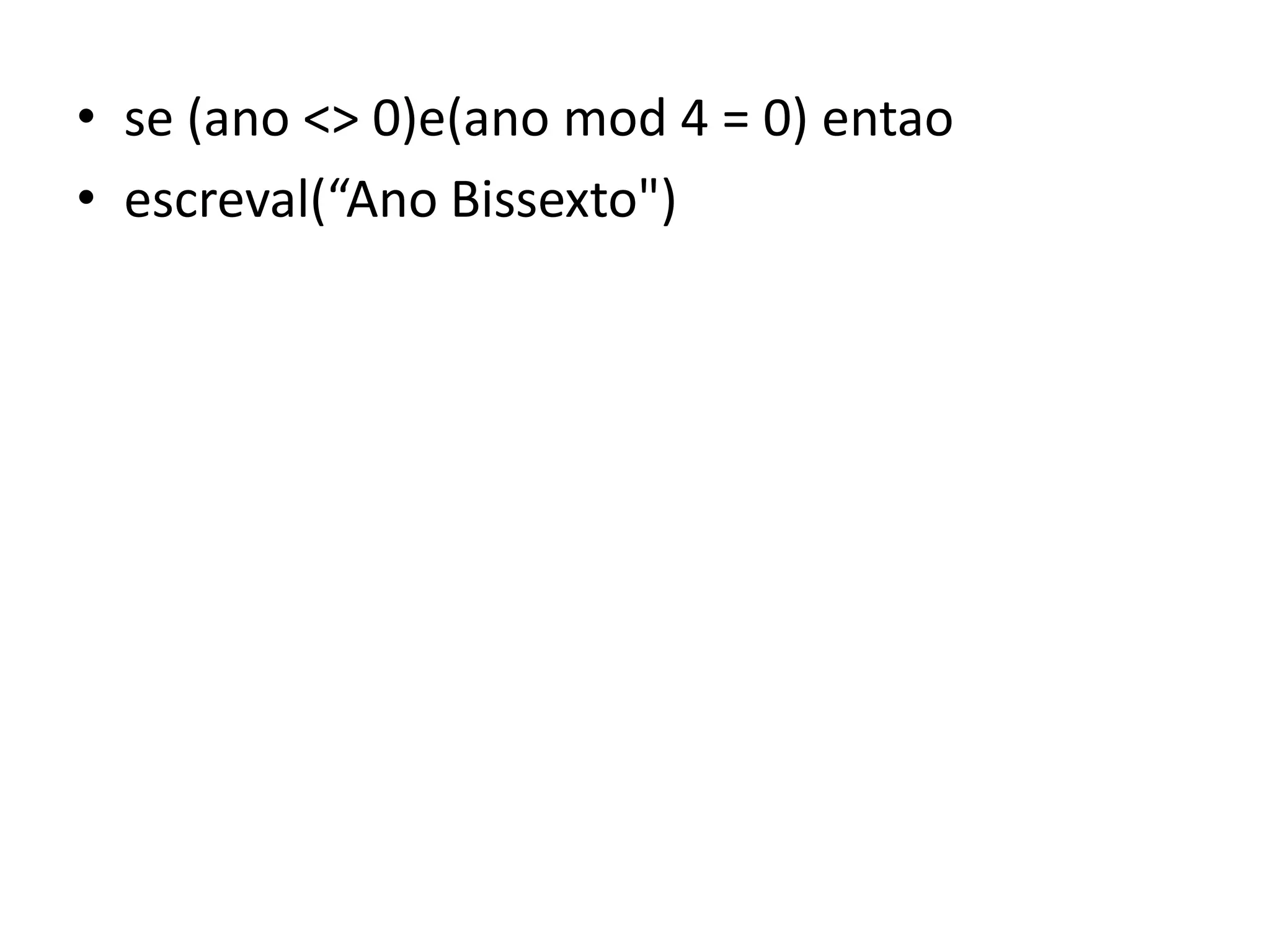 • se (ano <> 0)e(ano mod 4 = 0) entao
• escreval(“Ano Bissexto")
 