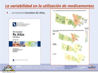 La variabilidad en la utilización de medicamentos
  …el reciente Canadian Rx Atlas.
 