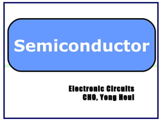 Semiconductor

     Electronic Circuits
         CHO, Yong Heui
 