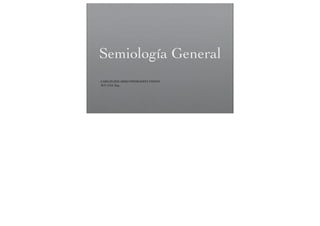 Semiología General
CARLOS EDUARDO PIEDRAHITA VADON
M.V. ULS. Esp.
 