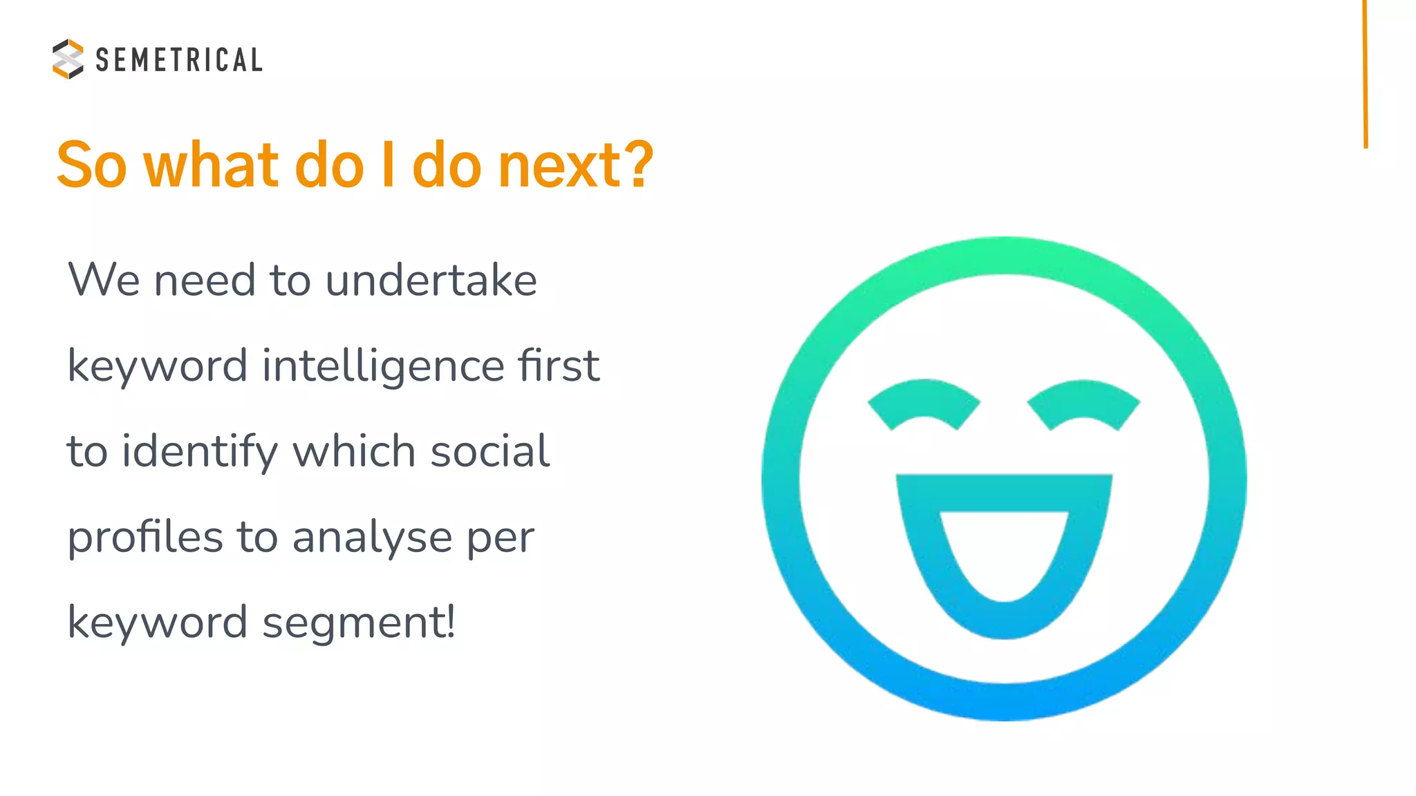 So what do I do next?
We need to undertake
keyword intelligence ﬁrst
to identify which social
proﬁles to analyse per
keyword segment!
 