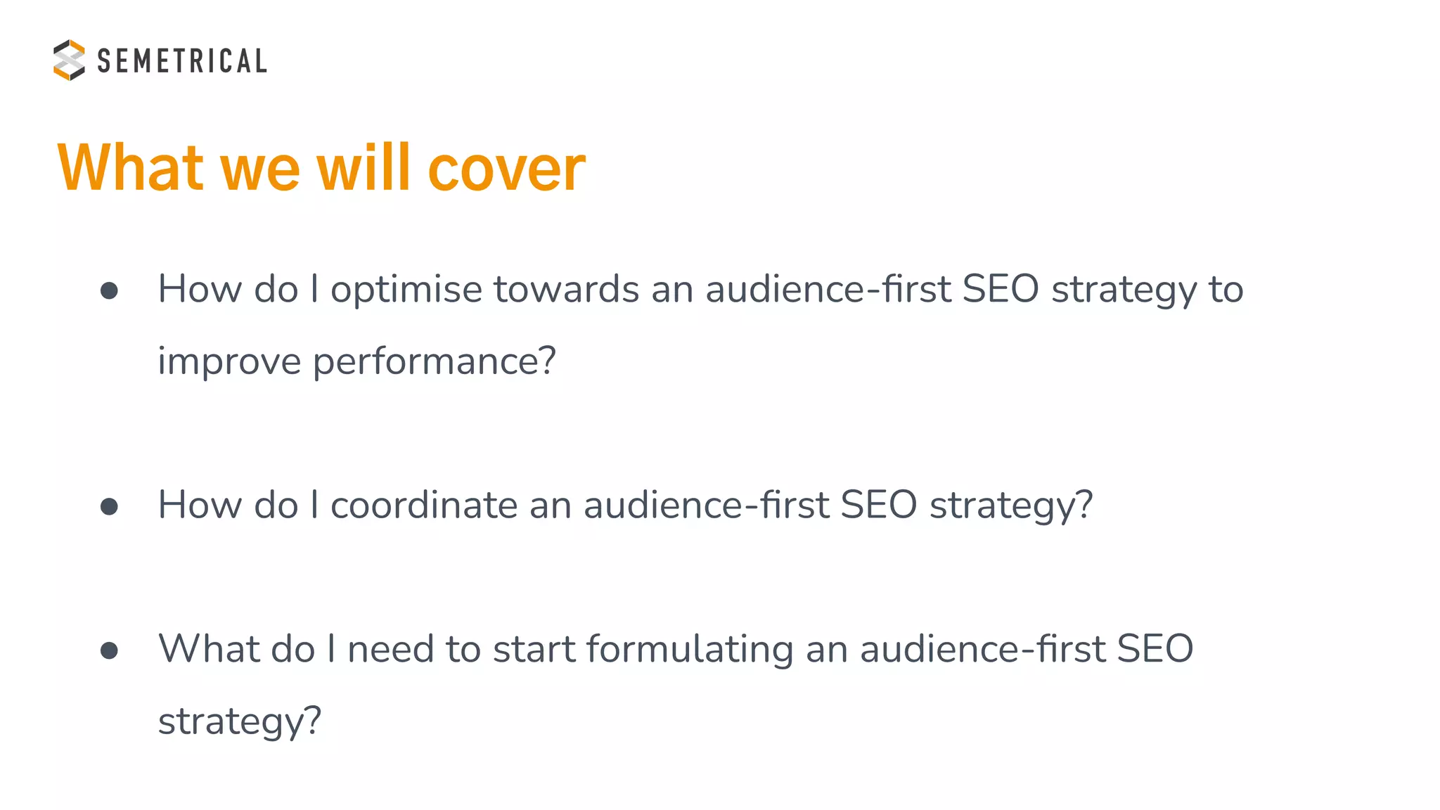 What we will cover
Listener
● How do I optimise towards an audience-ﬁrst SEO strategy to
improve performance?
● How do I coordinate an audience-ﬁrst SEO strategy?
● What do I need to start formulating an audience-ﬁrst SEO
strategy?
 