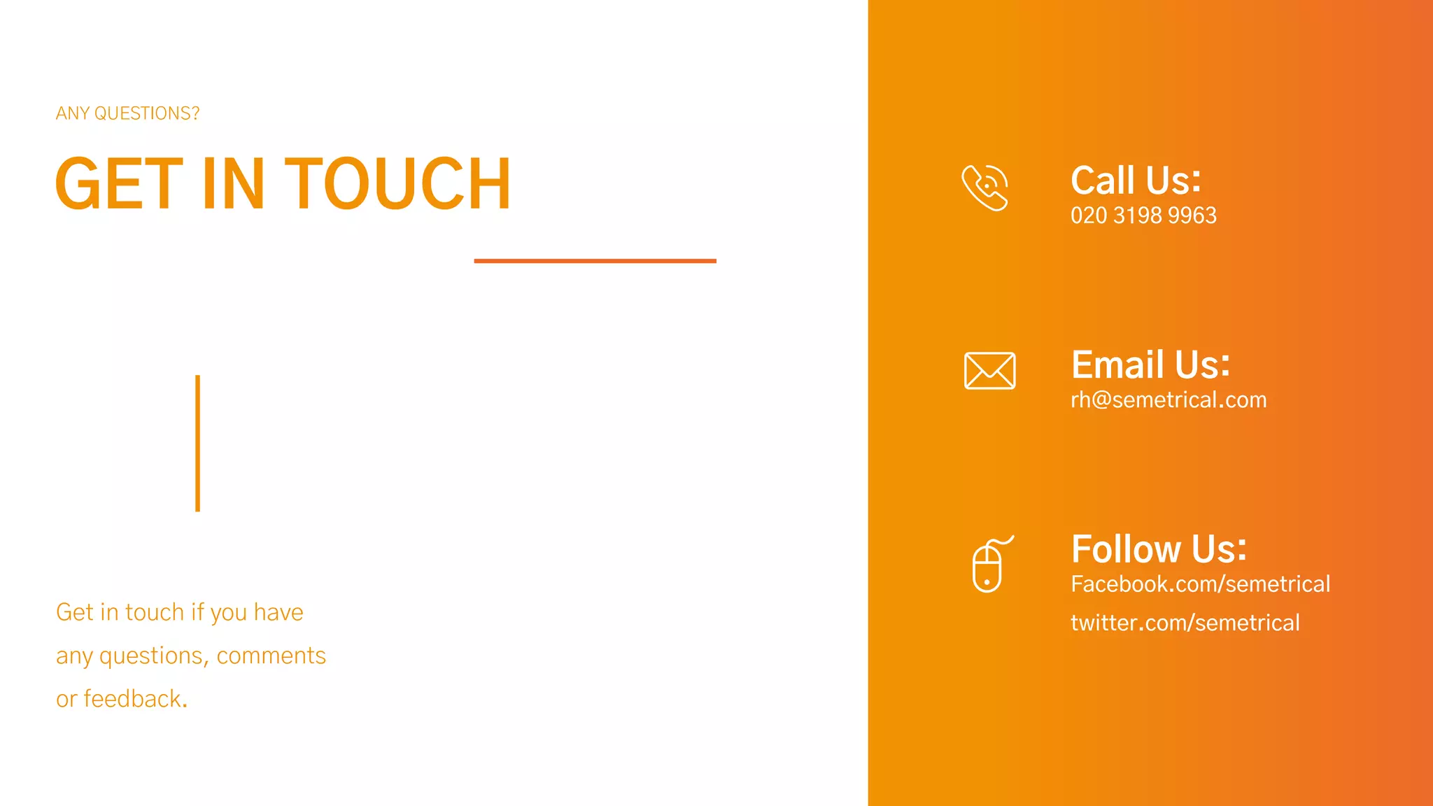 Call Us:
020 3198 9963
Email Us:
rh@semetrical.com
Follow Us:
Facebook.com/semetrical
twitter.com/semetrical
Get in touch if you have
any questions, comments
or feedback.
GET IN TOUCH
ANY QUESTIONS?
 