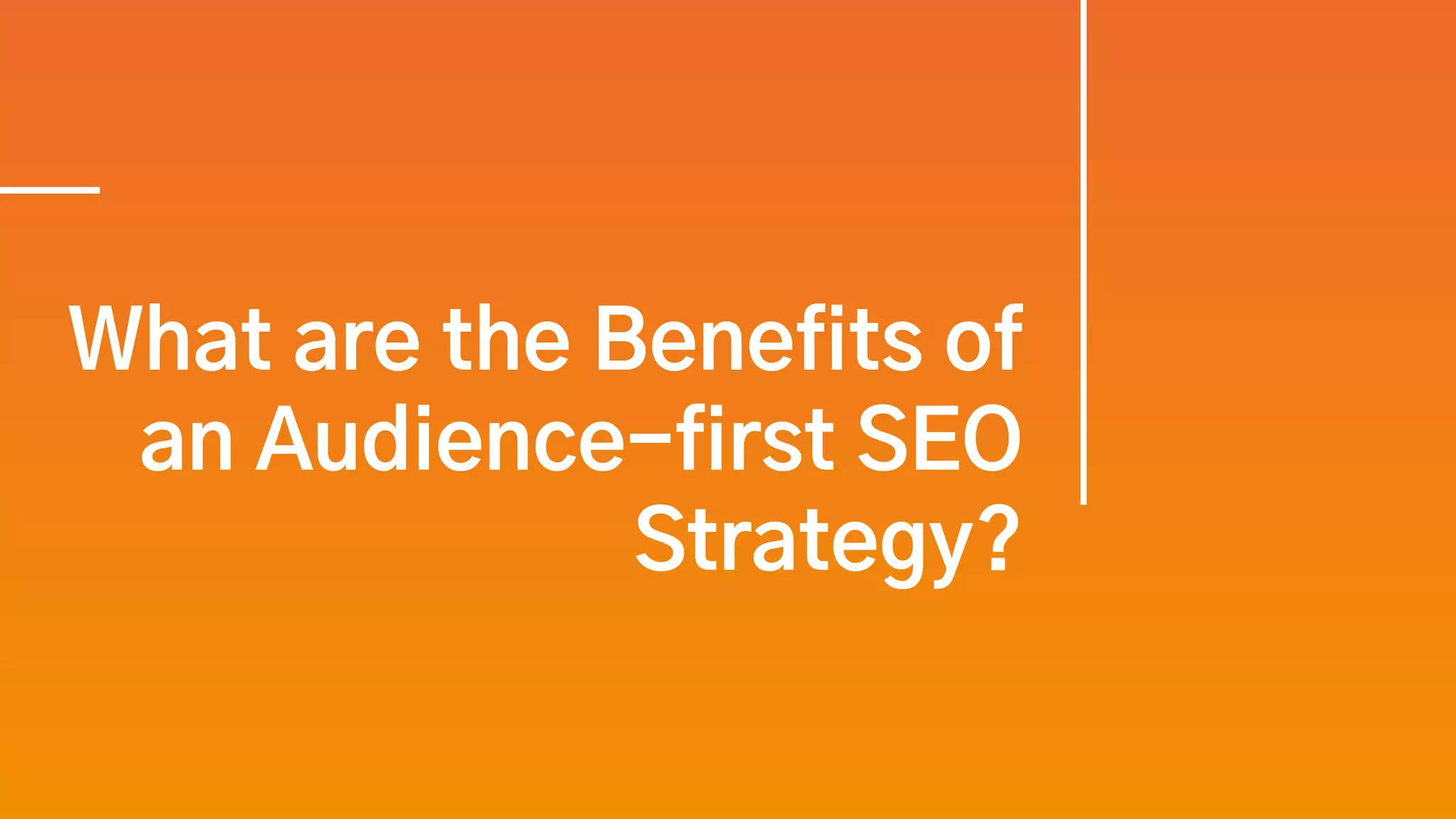 What are the Benefits of
an Audience-first SEO
Strategy?
 
