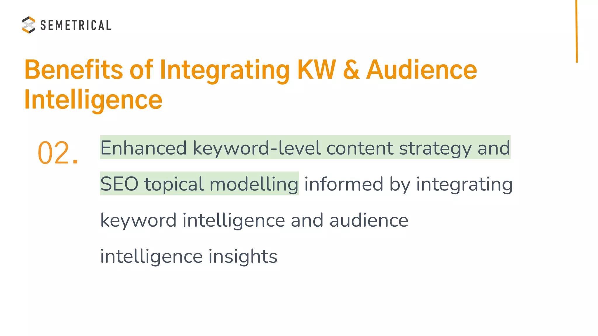 Benefits of Integrating KW & Audience
Intelligence
02. Enhanced keyword-level content strategy and
SEO topical modelling informed by integrating
keyword intelligence and audience
intelligence insights
 