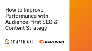 How to Improve
Performance with
Audience-first SEO &
Content Strategy
APRIL 2021
 