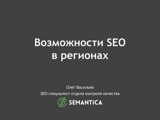 Возможности SEO
в регионах
Олег Васильев
SEO-специалист отдела контроля качества
 