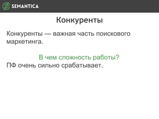 Конкуренты
Конкуренты — важная часть поискового
маркетинга.
В чем сложность работы?
ПФ очень сильно срабатывает.
 