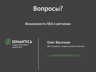 Возможности SEO в регионах
Олег Васильев
SEO-специалист отдела контроля качества
o.vasilev@semantica.in
Вопросы?
Студия поискового
маркетинга
 