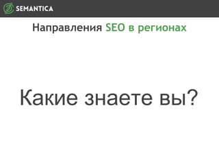 Направления SEO в регионах
Какие знаете вы?
 