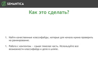 Как это сделать?
1. Найти качественные классифайды, которые для начала нужно проверить
на ранжирование.
1. Работа с контентом — самая тяжелая часть. Используйте все
возможности классифайда и дело в шляпе.
 