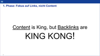 1. Phase: Fokus auf Links, nicht Content
6
Content is King, but Backlinks are
KING KONG!
 