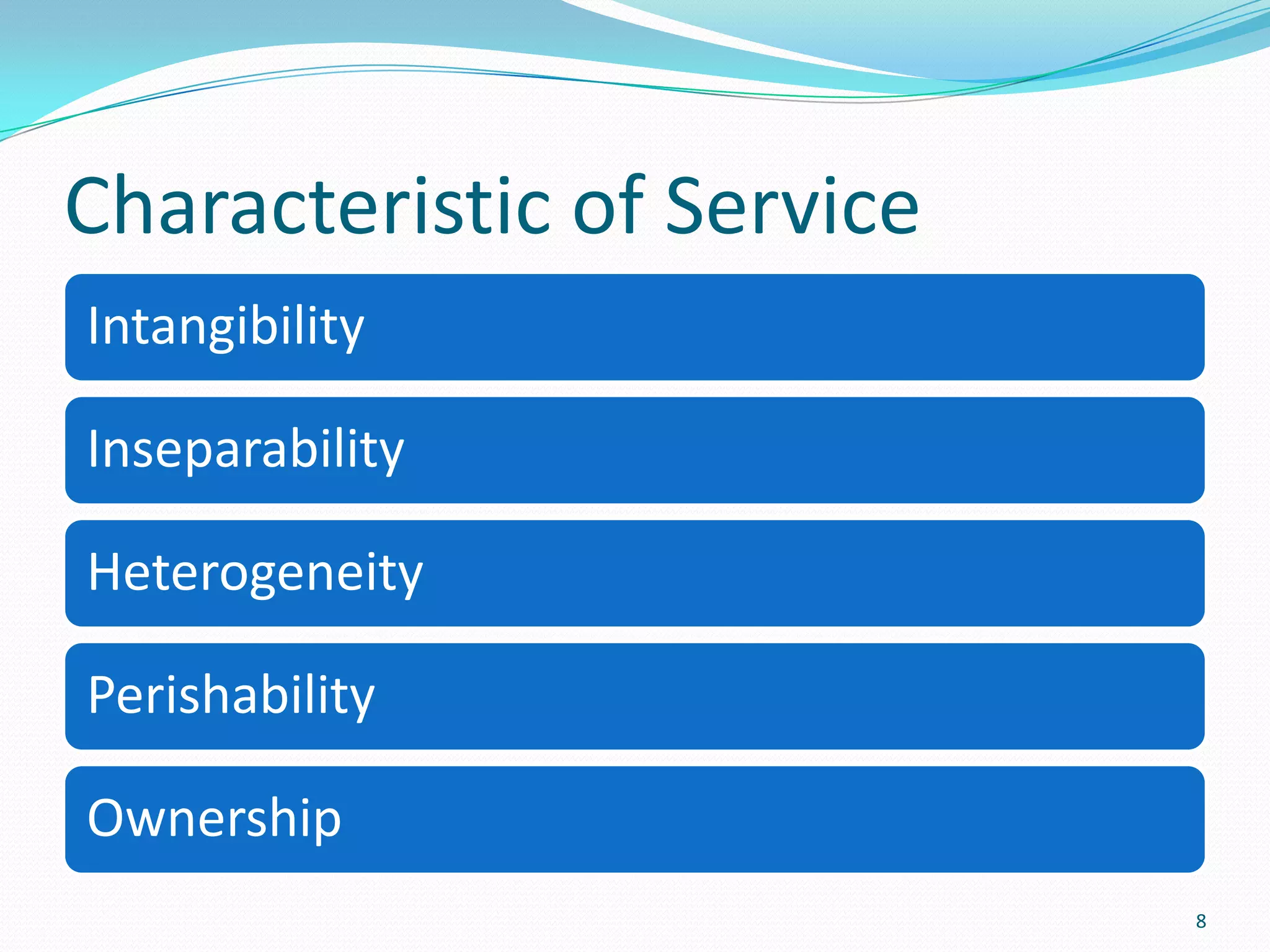 Characteristic of Service
Intangibility

Inseparability

Heterogeneity

Perishability

Ownership
                            8
 