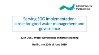 Serving SDG implementation:
a role for good water management and
governance
12th OECD Water Governance Initiative Meeting
Berlin, the 20th of June 2019
 