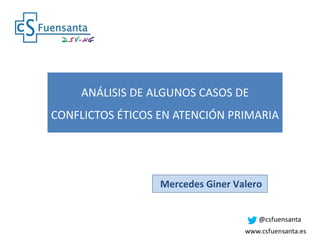 ANÁLISIS DE ALGUNOS CASOS DE
CONFLICTOS ÉTICOS EN ATENCIÓN PRIMARIA
Mercedes Giner Valero
 