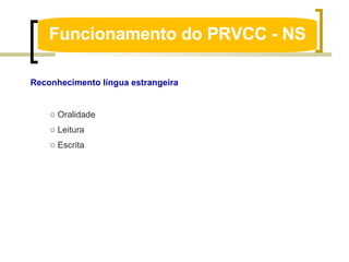 Funcionamento do PRVCC - NS Reconhecimento língua estrangeira Oralidade Leitura Escrita  