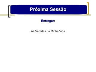 Próxima Sessão  Entregar: As Veredas da Minha Vida 