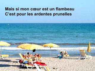 Mais si mon cœur est un flambeau C’est pour les ardentes prunelles 